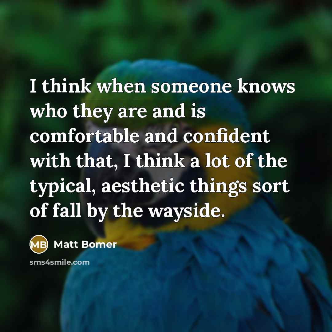 “I think when someone knows who they are and is comfortable and confident with that, I think a lot of the typical, aesthetic things sort of fall by the wayside.” quote by Matt Bomer