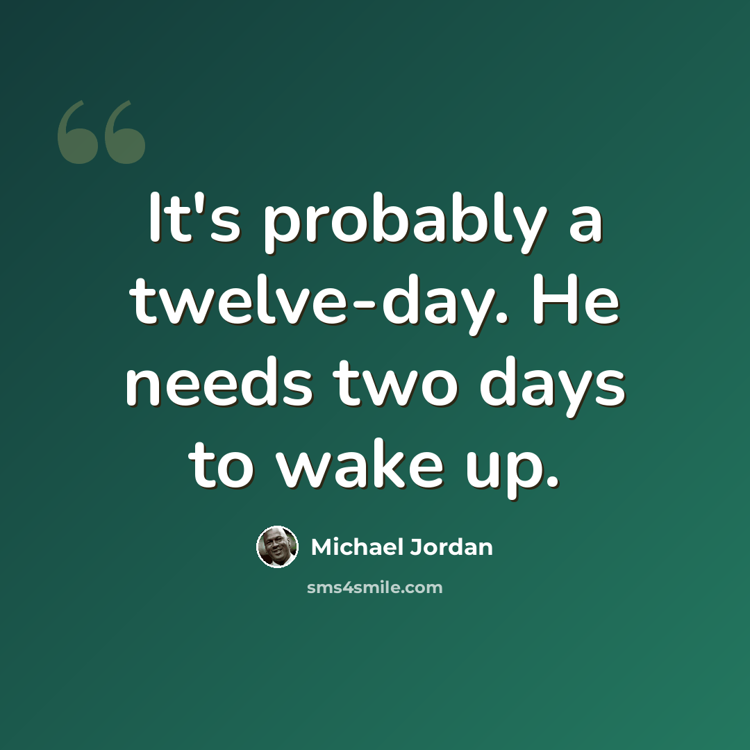 “It's probably a twelve-day. He needs two days to wake up.” quote by Michael Jordan