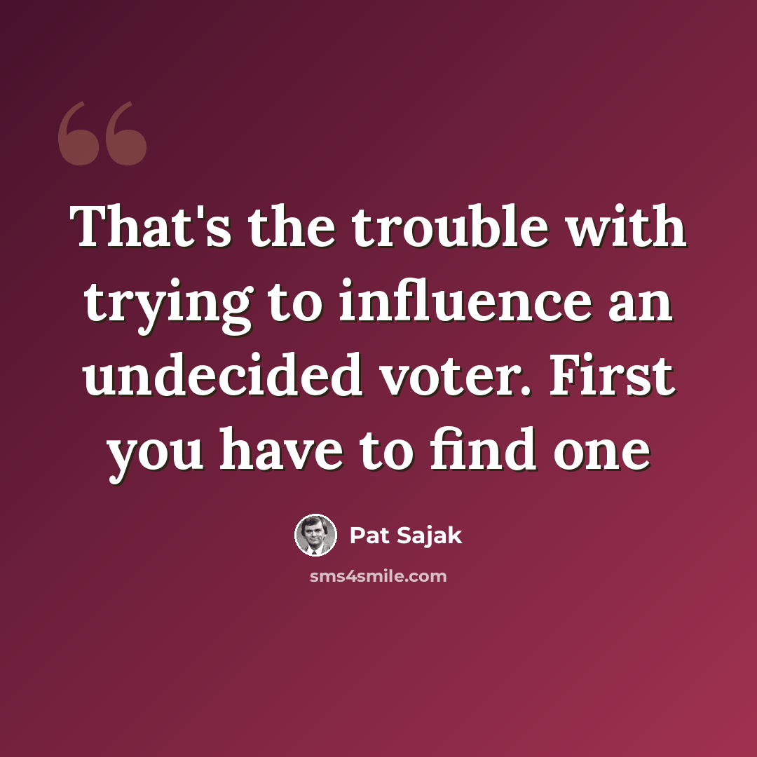 “That's the trouble with trying to influence an undecided voter. First you have to find one” quote by Pat Sajak