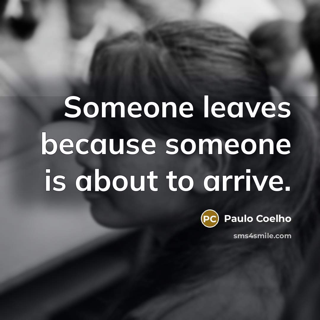 “Someone leaves because someone is about to arrive.” quote by Paulo Coelho