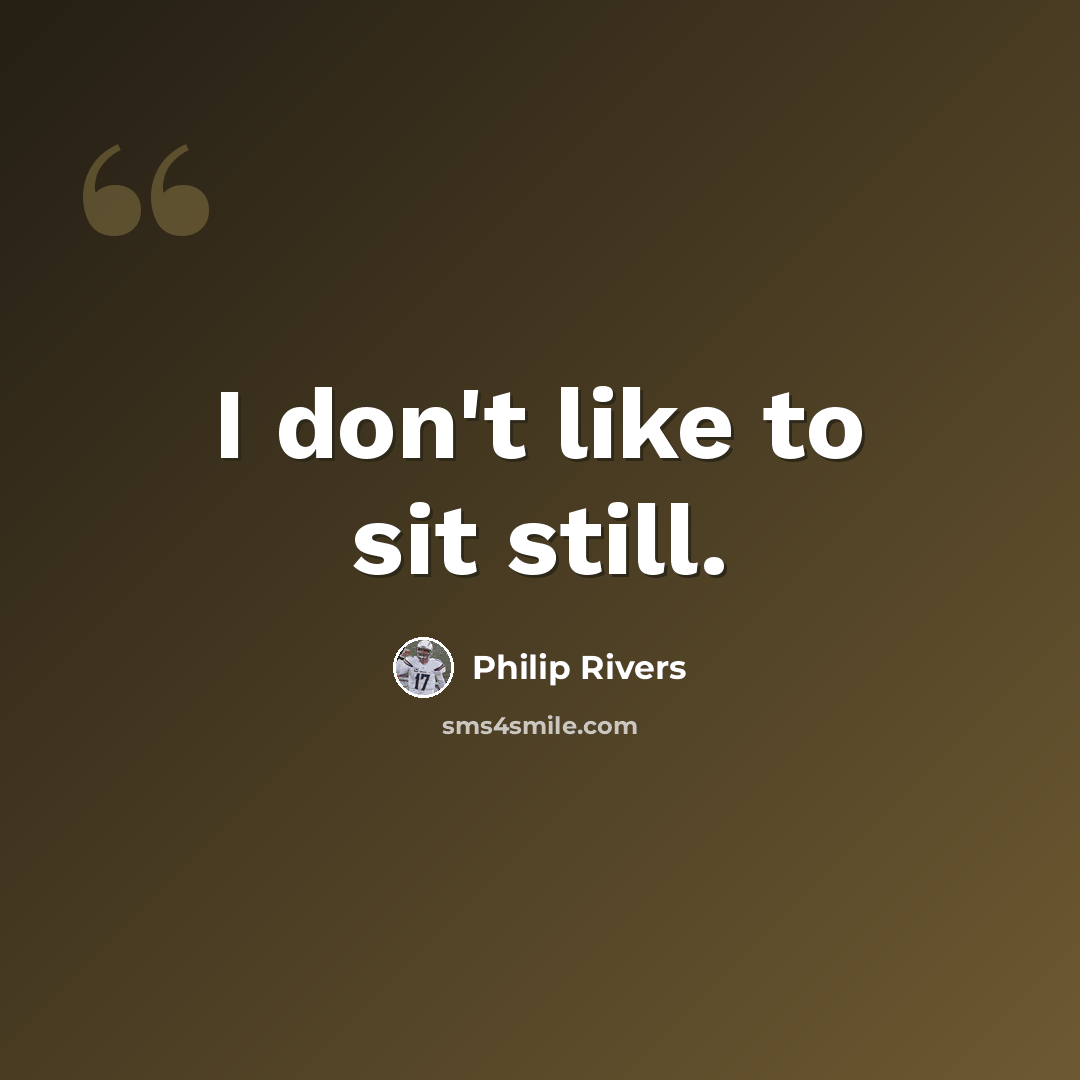 “I don't like to sit still.” quote by Philip Rivers