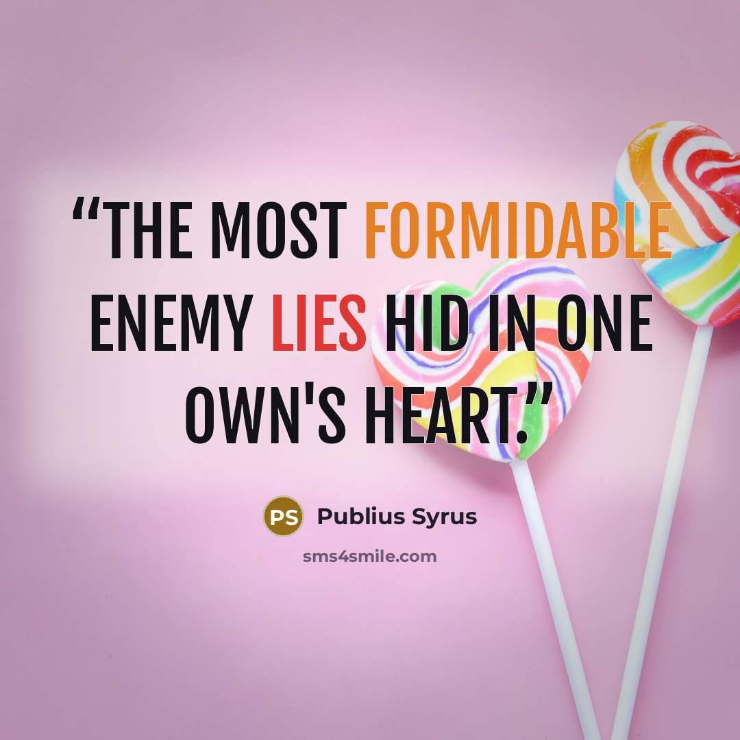 “The most formidable enemy lies hid in one own's heart.” quote by Publius Syrus