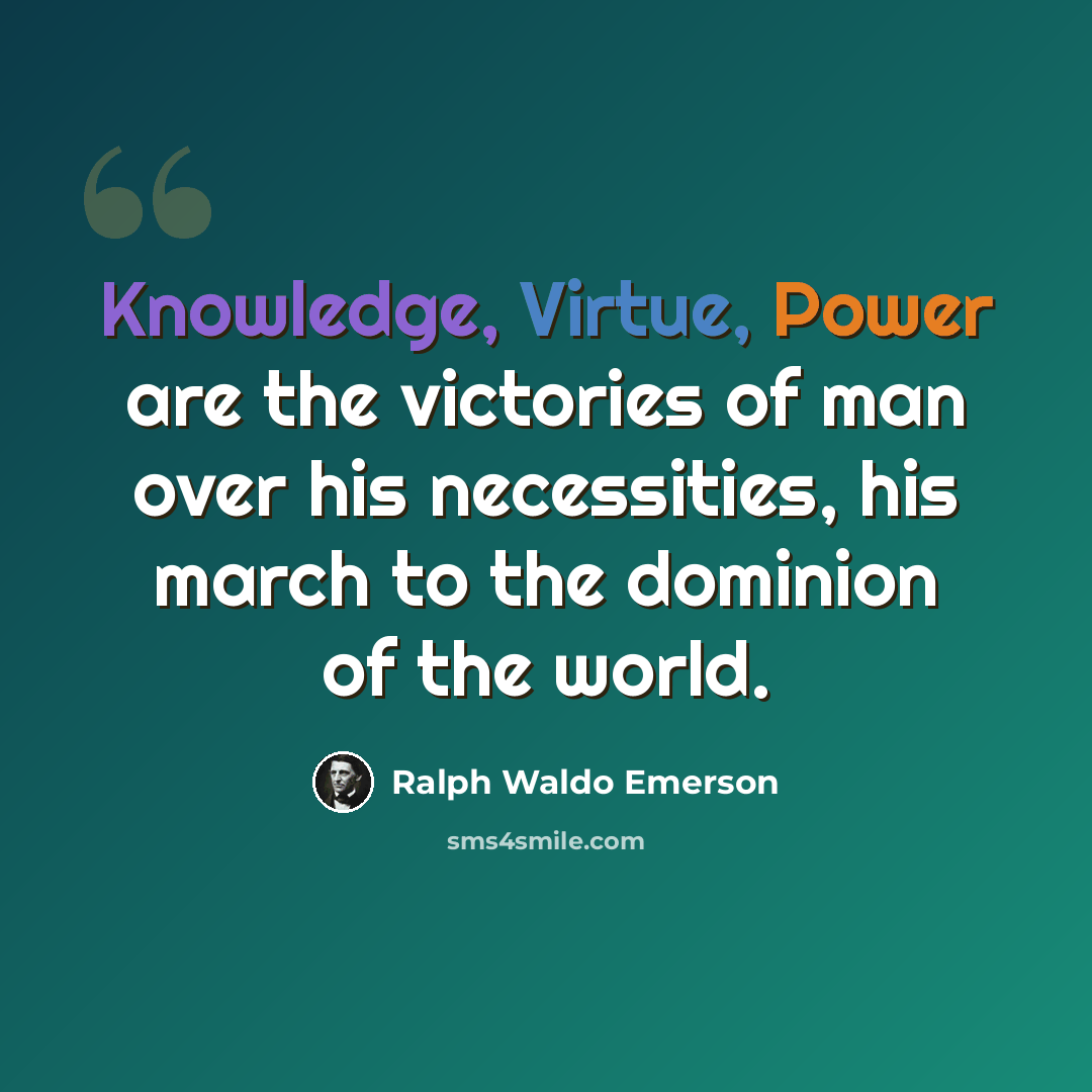 “Knowledge, Virtue, Power are the victories of man over his necessities, his march to the dominion of the world.” quote by Ralph Waldo Emerson