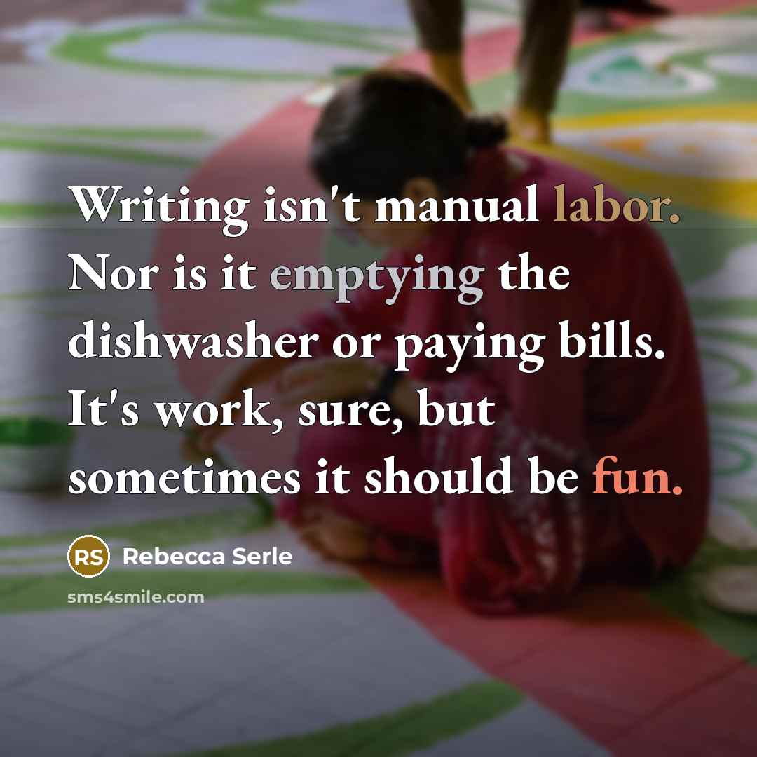 “Writing isn't manual labor. Nor is it emptying the dishwasher or paying bills. It's work, sure, but sometimes it should be fun.” quote by Rebecca Serle