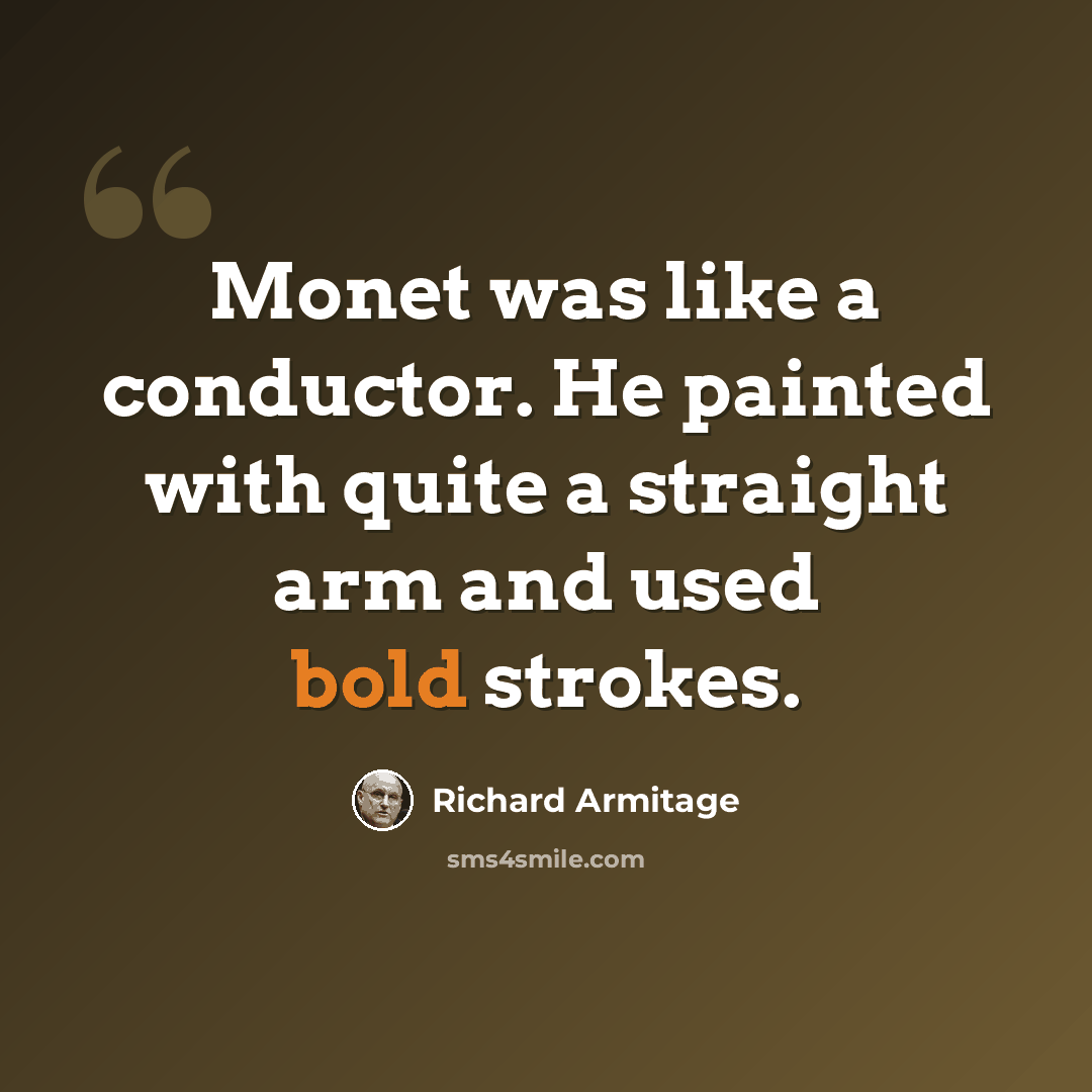 “Monet was like a conductor. He painted with quite a straight arm and used bold strokes.” quote by Richard Armitage