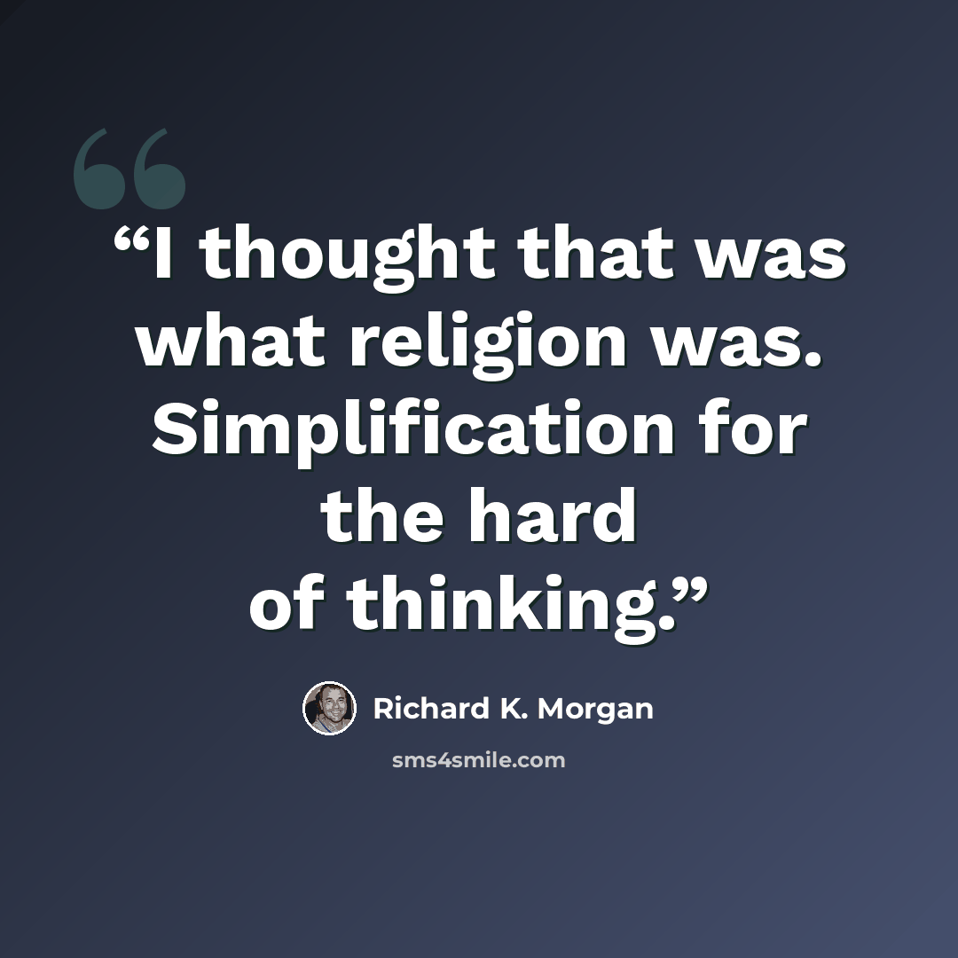 “I thought that was what religion was. Simplification for the hard of thinking.” quote by Richard K. Morgan