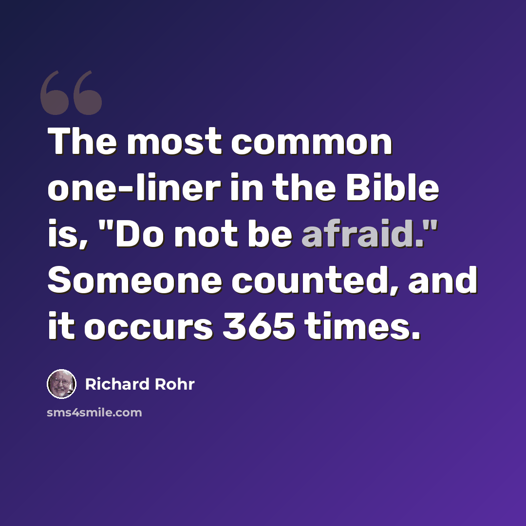 “The most common one-liner in the Bible is, "Do not be afraid." Someone counted, and it occurs 365 times.” quote by Richard Rohr
