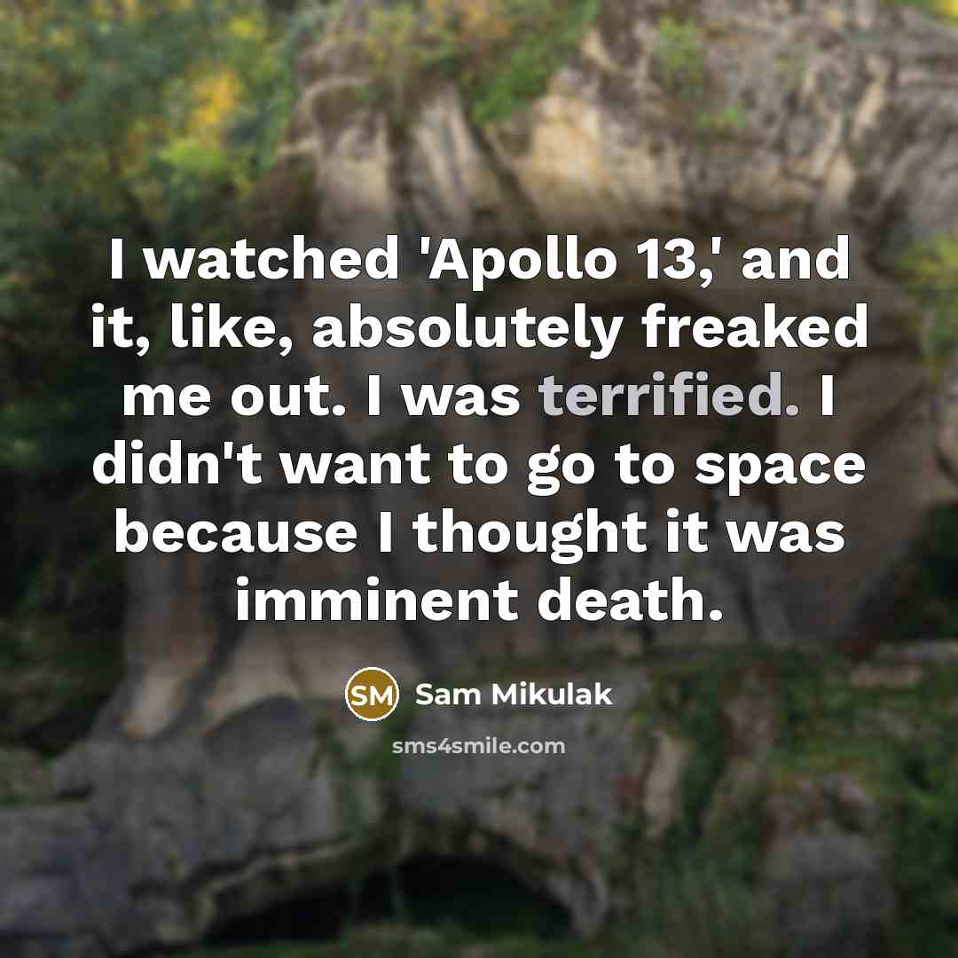 “I watched 'Apollo 13,' and it, like, absolutely freaked me out. I was terrified. I didn't want to go to space because I thought it was imminent death.” quote by Sam Mikulak