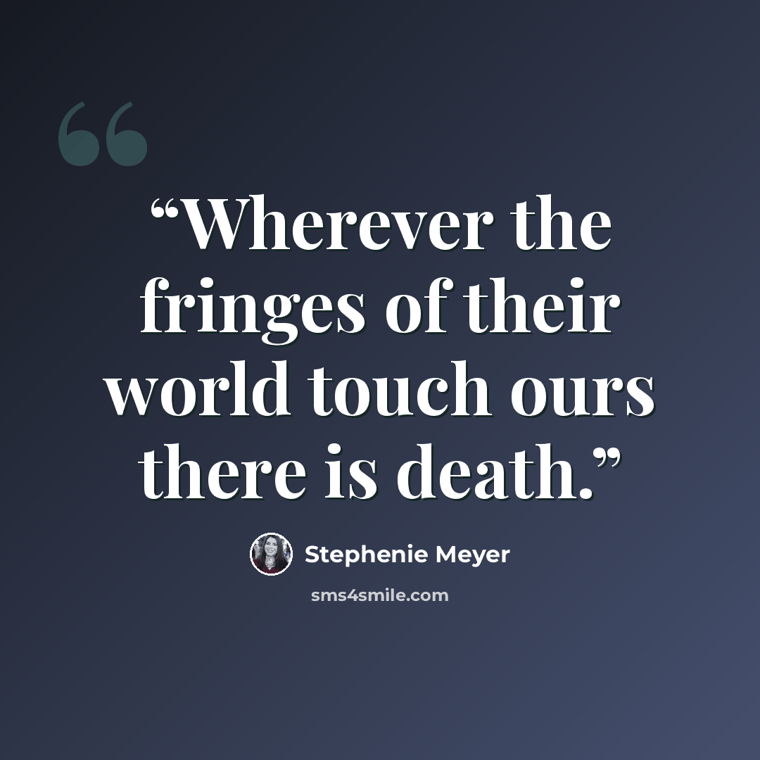 “Wherever the fringes of their world touch ours there is death.” quote by Stephenie Meyer