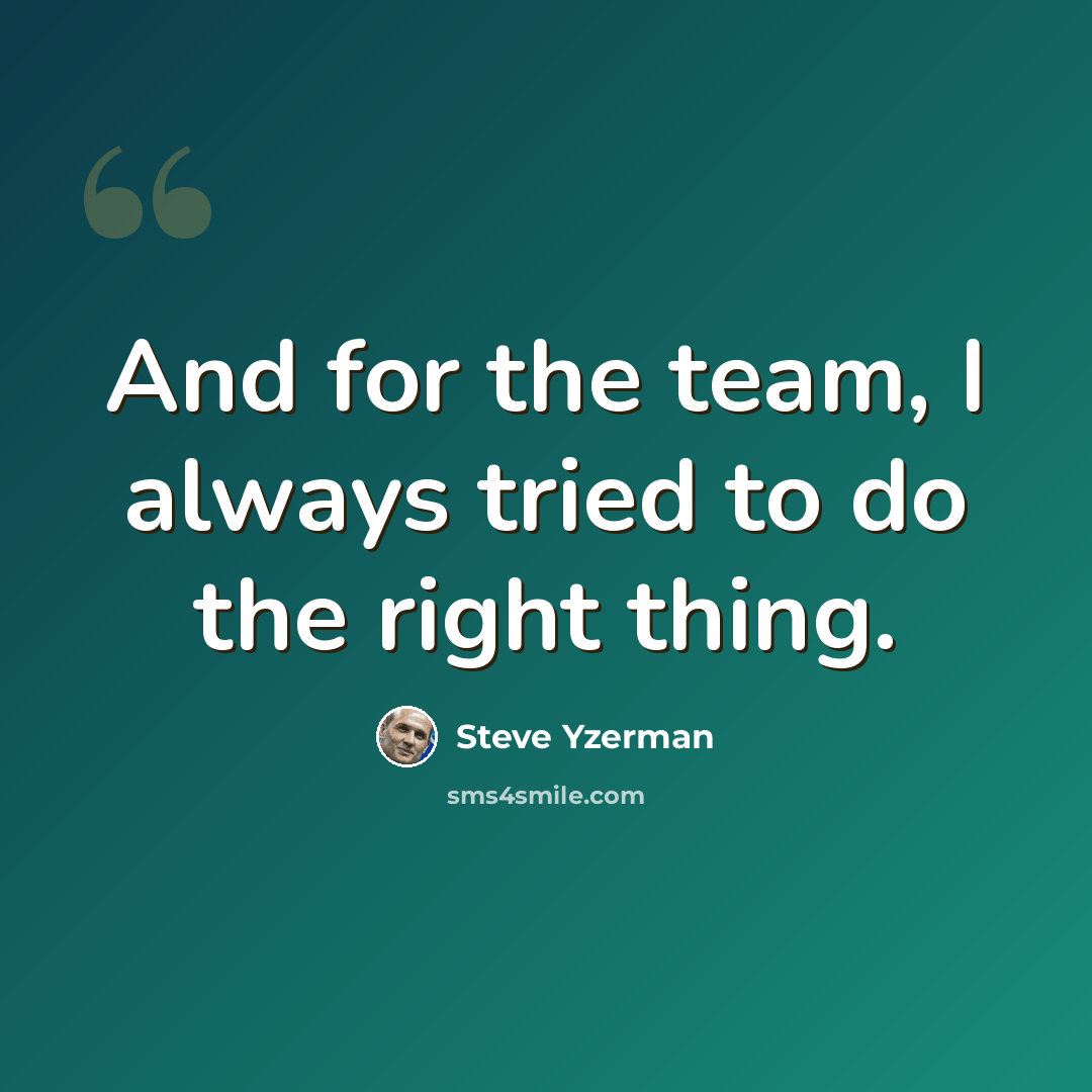 “And for the team, I always tried to do the right thing.” quote by Steve Yzerman
