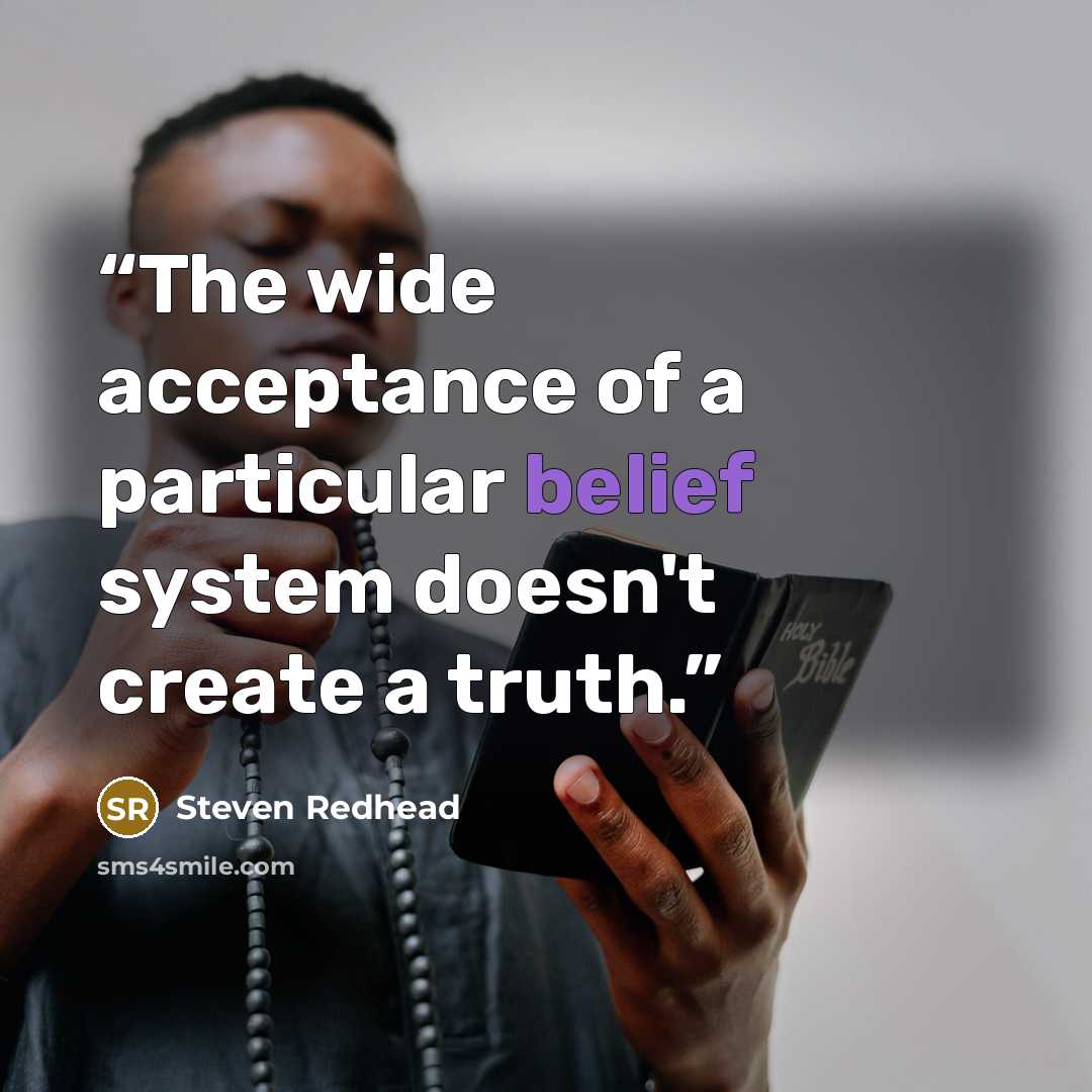 “The wide acceptance of a particular belief system doesn't create a truth.” quote by Steven Redhead