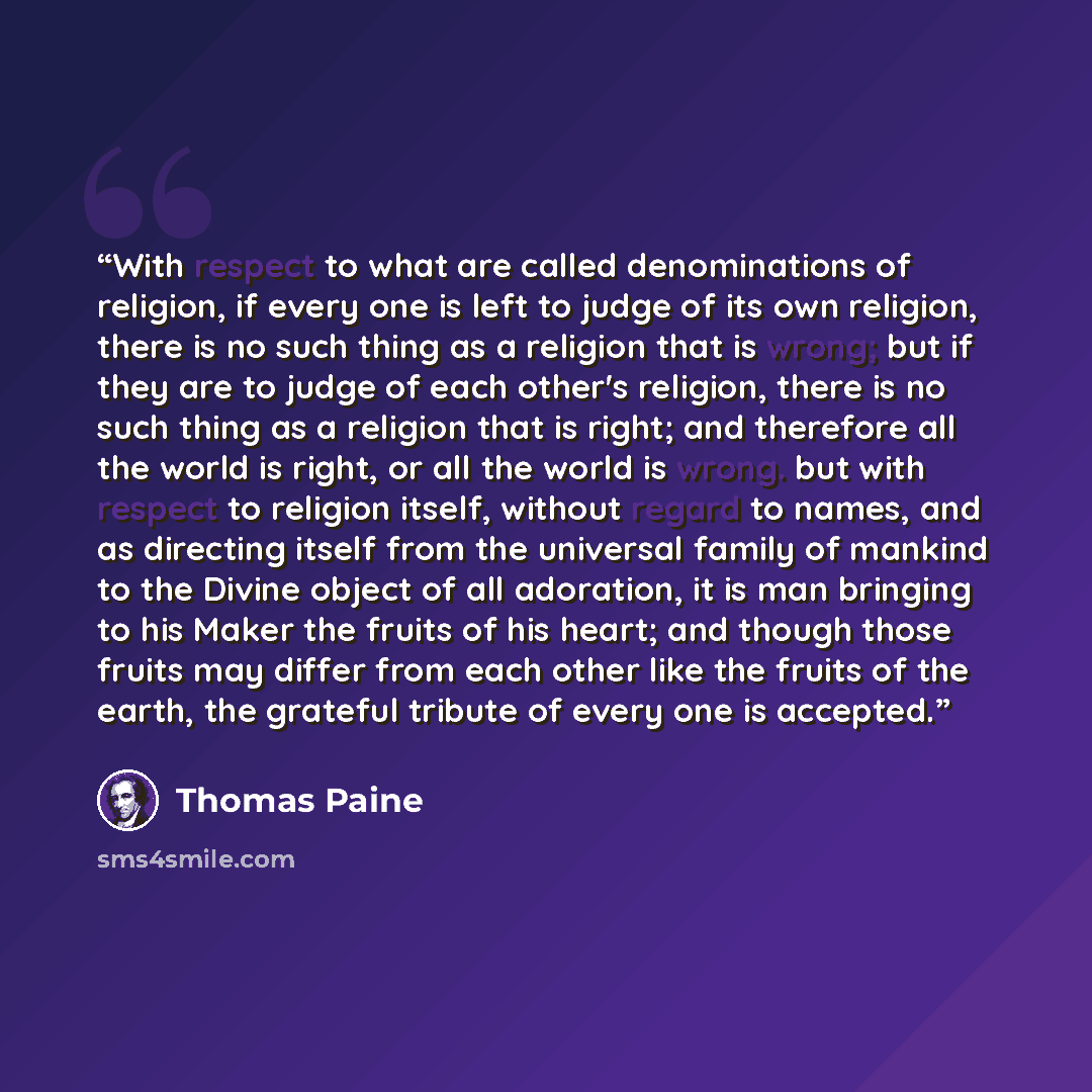 “With respect to what are called denominations of religion, if every one is left to judge of its own religion, there is no such thing as a religion that is wrong; but if they are to judge of each other's religion, there is no such thing as a religion that is right; and therefore all the world is…” quote by Thomas Paine
