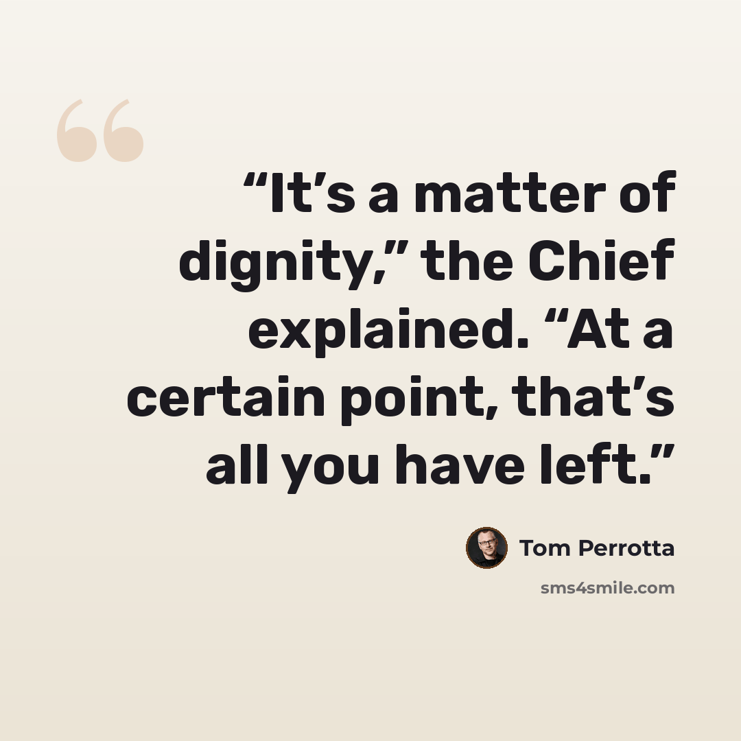 “It’s a matter of dignity,” the Chief explained. “At a certain point, that’s all you have left.” quote by Tom Perrotta