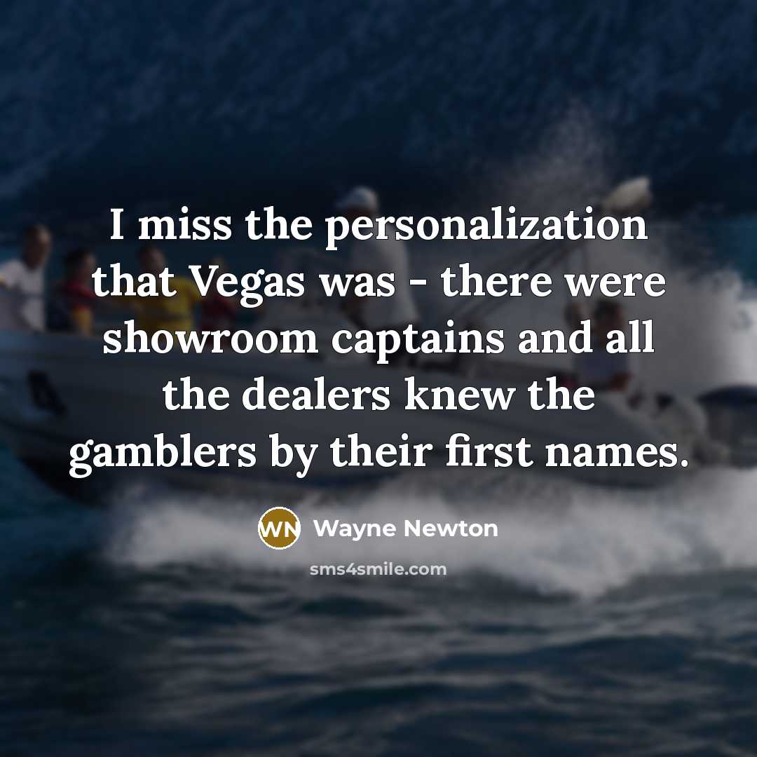 “I miss the personalization that Vegas was - there were showroom captains and all the dealers knew the gamblers by their first names.” quote by Wayne Newton