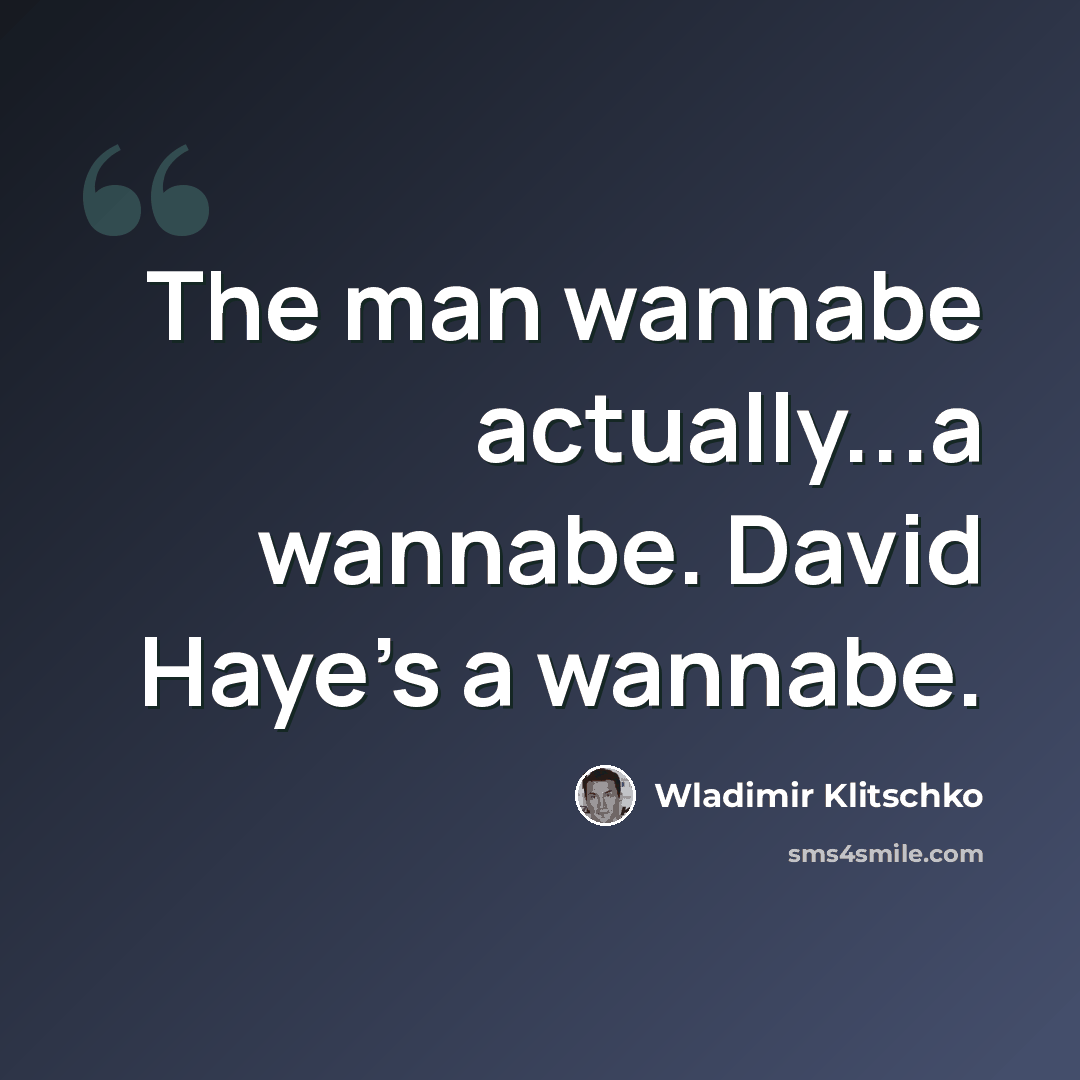 “The man wannabe actually...a wannabe. David Haye's a wannabe.” quote by Wladimir Klitschko