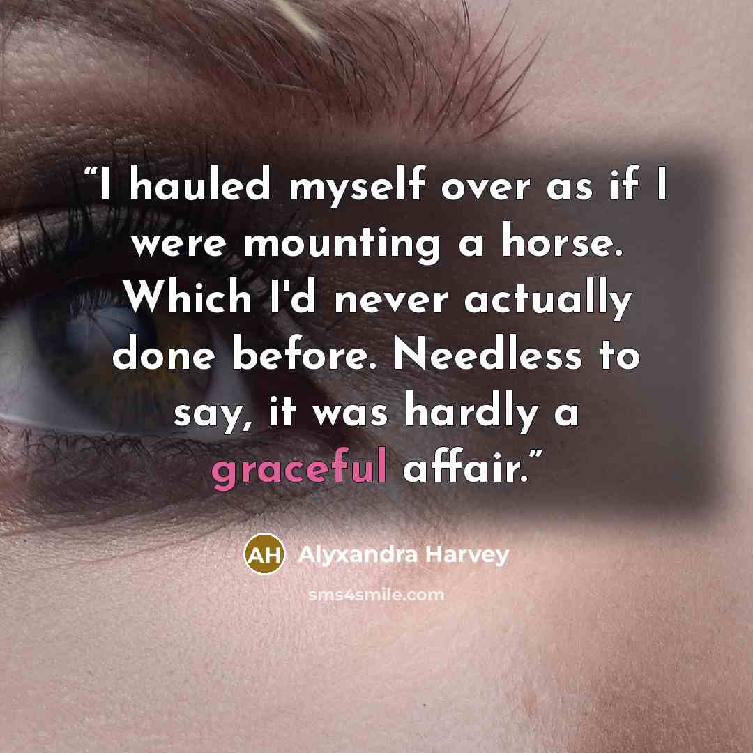 “I hauled myself over as if I were mounting a horse. Which I'd never actually done before. Needless to say, it was hardly a graceful affair.” quote by Alyxandra Harvey