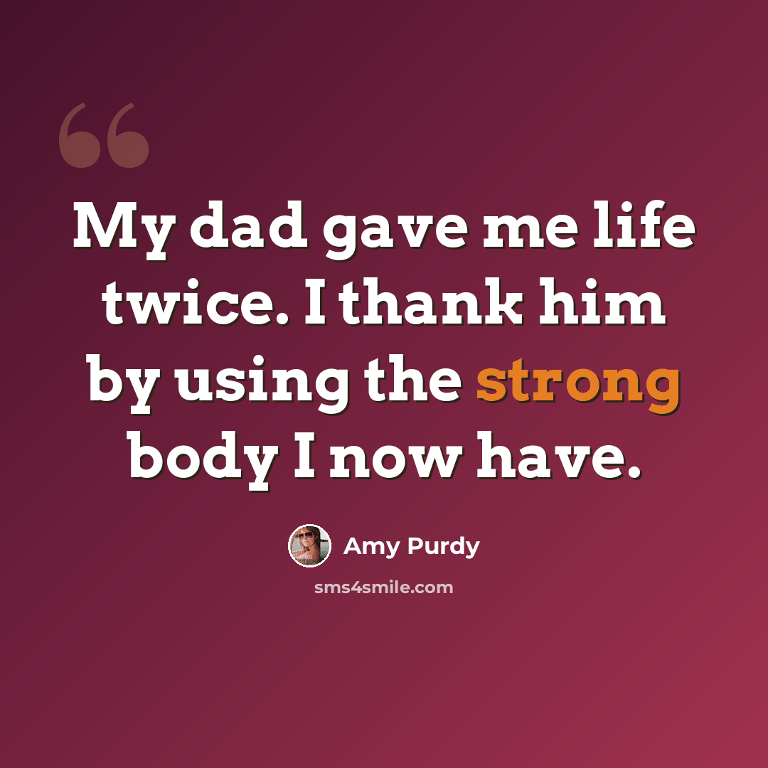 “My dad gave me life twice. I thank him by using the strong body I now have.” quote by Amy Purdy