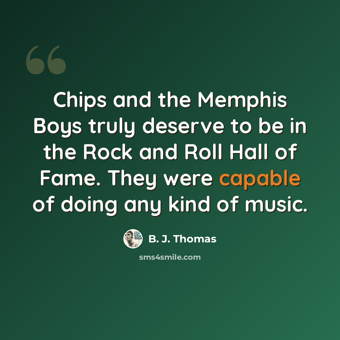 “Chips and the Memphis Boys truly deserve to be in the Rock and Roll Hall of Fame. They were capable of doing any kind of music.” quote by B. J. Thomas