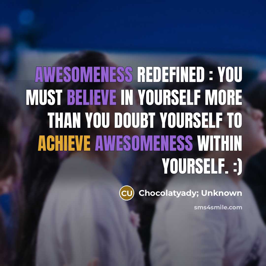 “Awesomeness Redefined : You must believe in Yourself more than You doubt Yourself to achieve awesomeness within yourself. :)” quote by Chocolatyady; Unknown