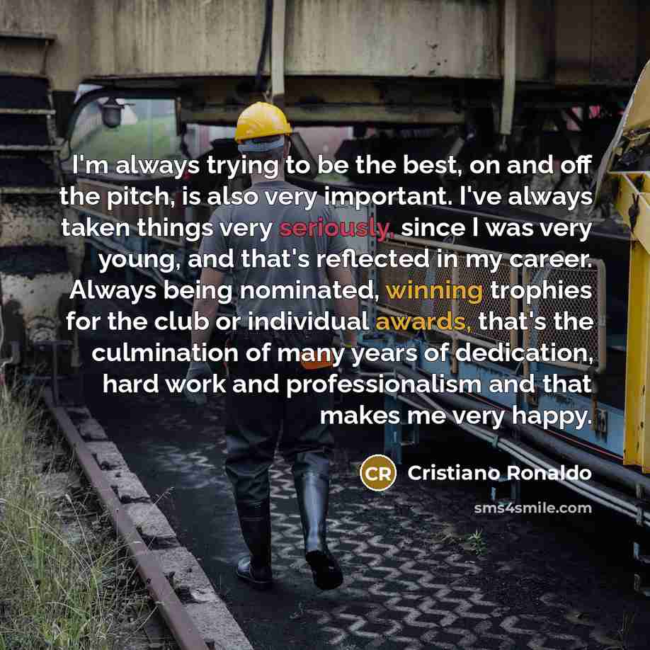 “I'm always trying to be the best, on and off the pitch, is also very important. I've always taken things very seriously, since I was very young, and that's reflected in my career. Always being nominated, winning trophies for the club or individual awards, that's the culmination of many years of…” quote by Cristiano Ronaldo