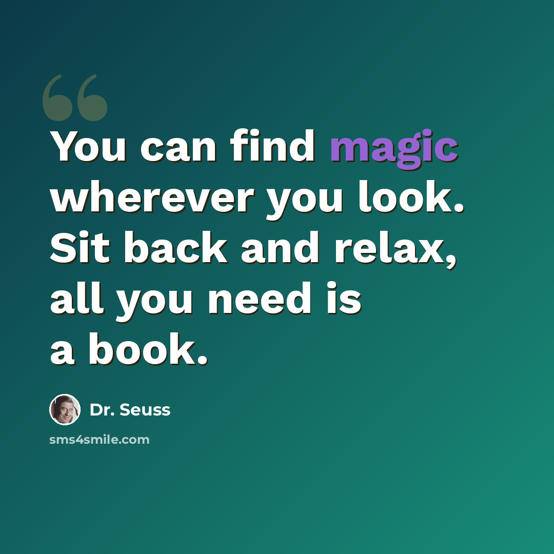 “You can find magic wherever you look. Sit back and relax, all you need is a book.” quote by Dr. Seuss