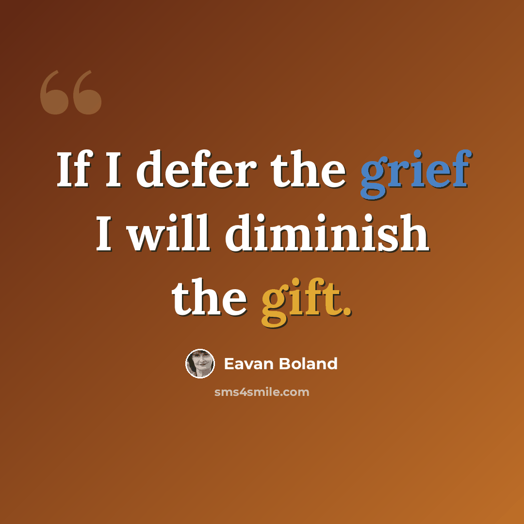 “If I defer the grief I will diminish the gift.” quote by Eavan Boland