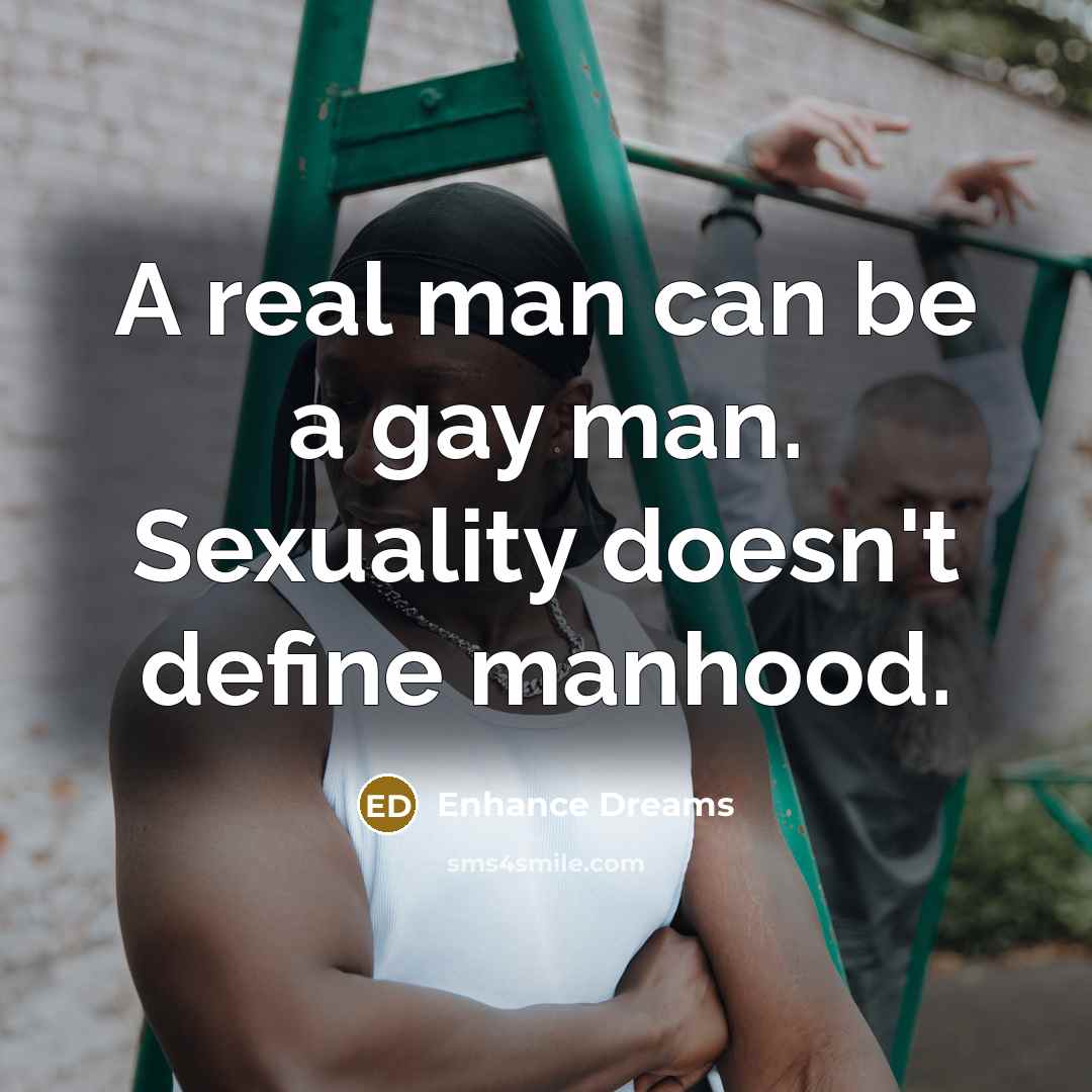 “A real man can be a gay man. Sexuality doesn't define manhood.” quote by Enhance Dreams