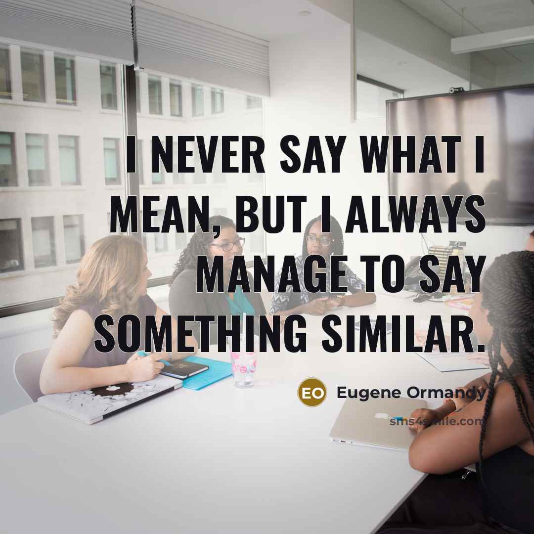 “I never say what I mean, but I always manage to say something similar.” quote by Eugene Ormandy