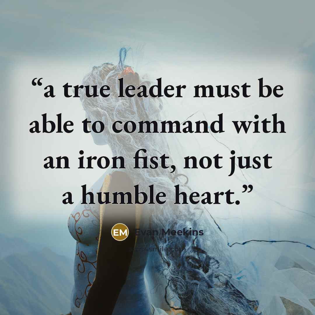 “a true leader must be able to command with an iron fist, not just a humble heart.” quote by Evan Meekins