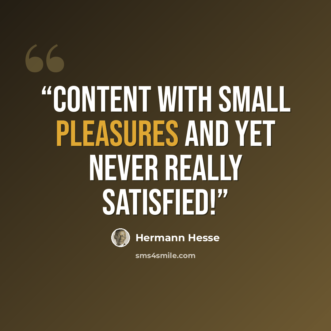“content with small pleasures and yet never really satisfied!” quote by Hermann Hesse