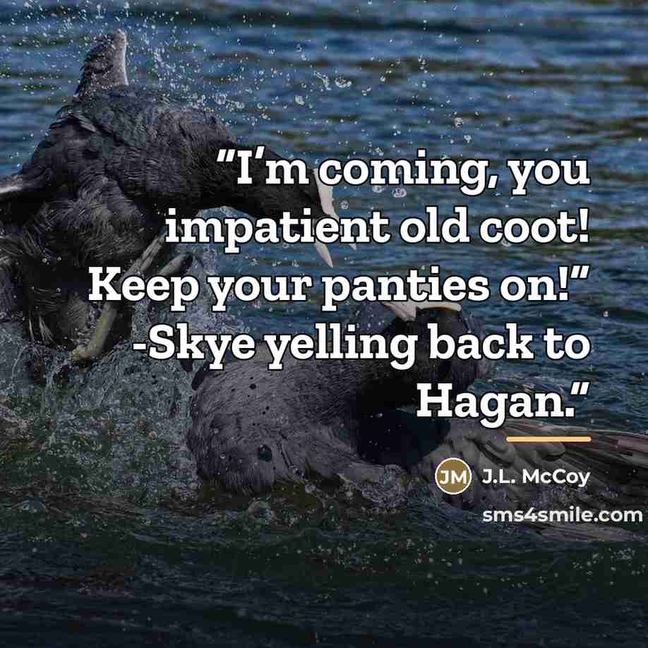 “I’m coming, you impatient old coot! Keep your panties on!” -Skye yelling back to Hagan.” quote by J.L. McCoy