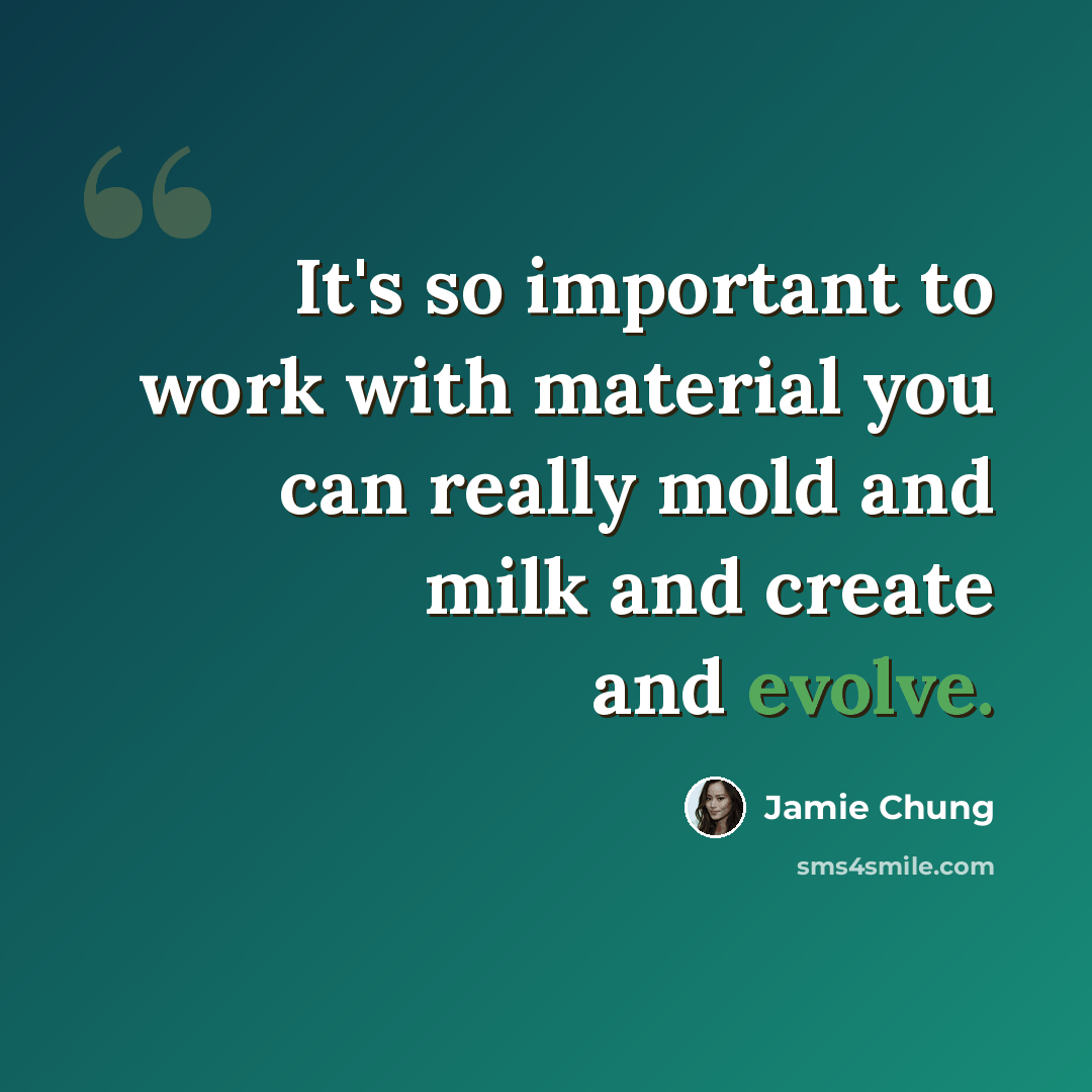 “It's so important to work with material you can really mold and milk and create and evolve.” quote by Jamie Chung
