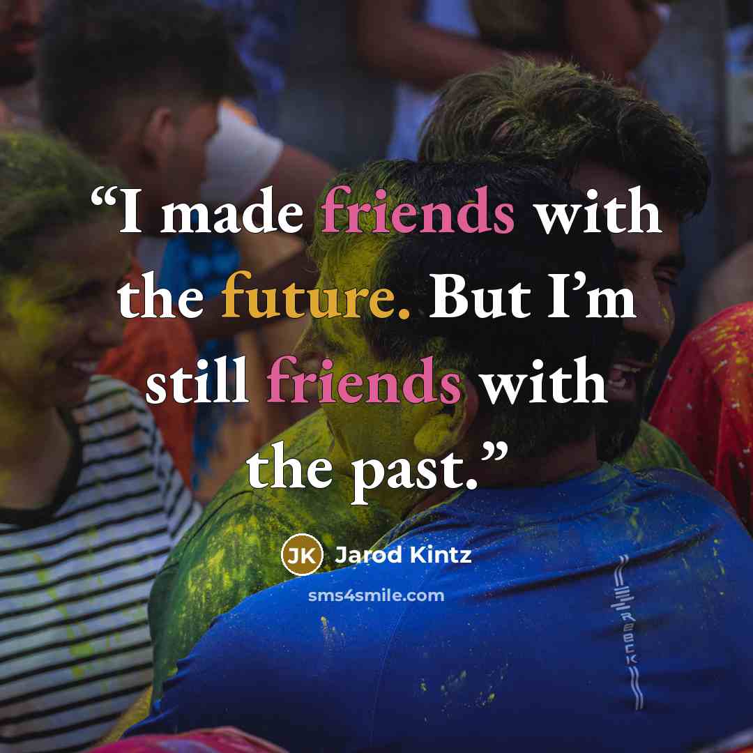 “I made friends with the future. But I’m still friends with the past.” quote by Jarod Kintz