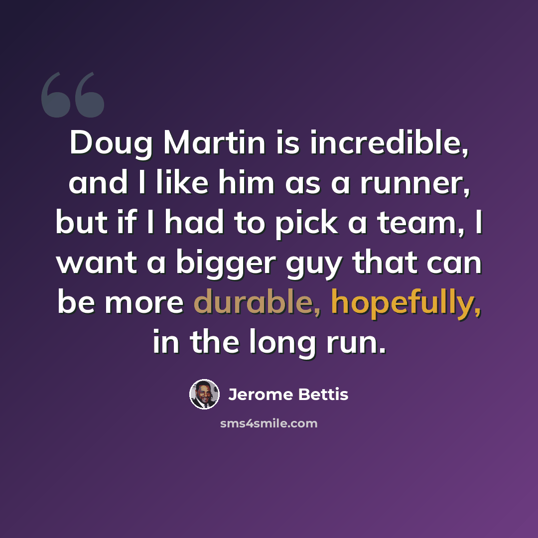 “Doug Martin is incredible, and I like him as a runner, but if I had to pick a team, I want a bigger guy that can be more durable, hopefully, in the long run.” quote by Jerome Bettis