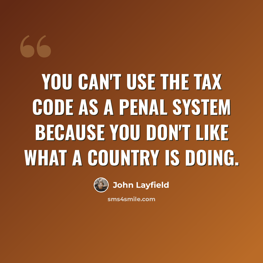 “You can't use the tax code as a penal system because you don't like what a country is doing.” quote by John Layfield