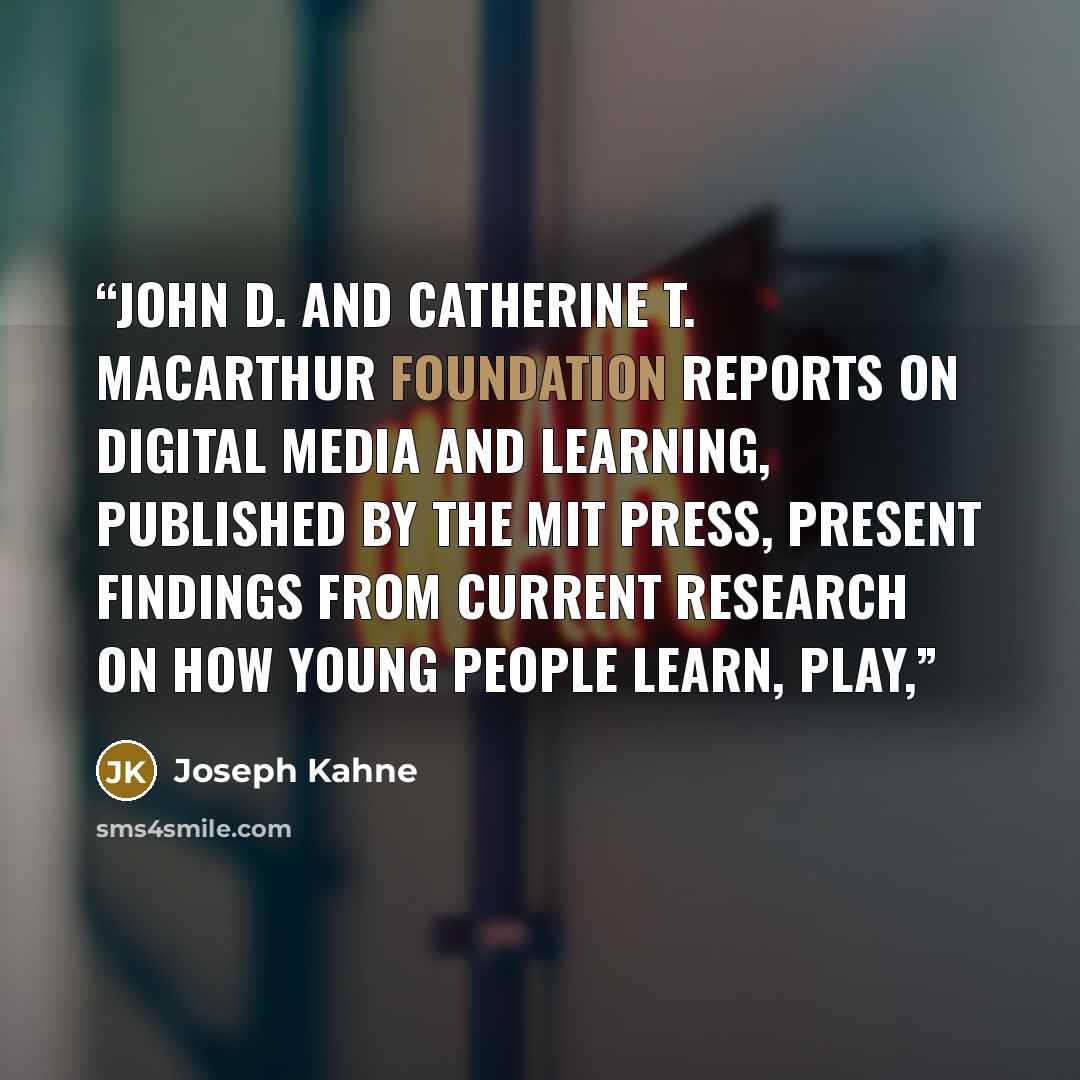 “John D. and Catherine T. MacArthur Foundation Reports on Digital Media and Learning, published by the MIT Press, present findings from current research on how young people learn, play,” quote by Joseph Kahne