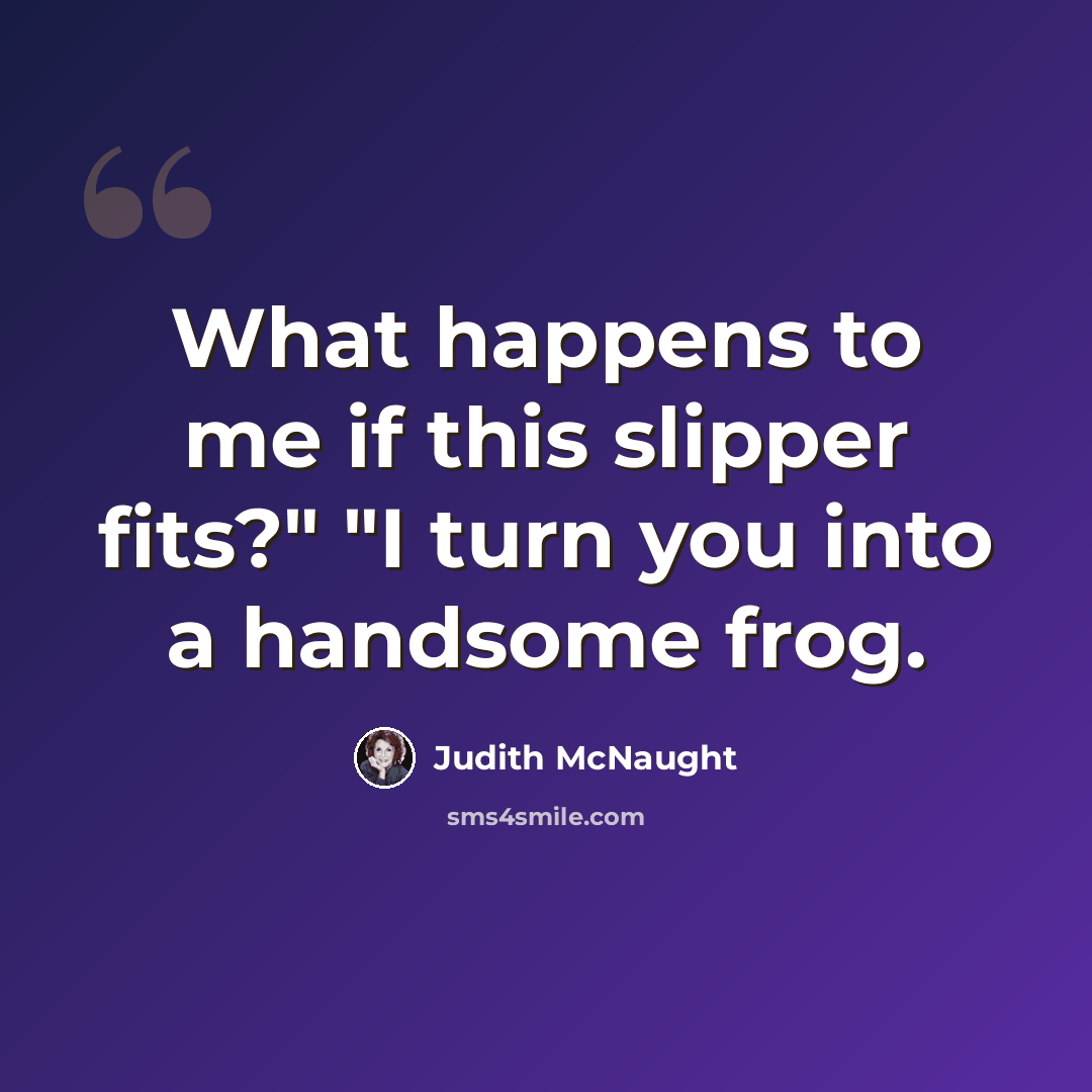 “What happens to me if this slipper fits?" "I turn you into a handsome frog.” quote by Judith McNaught