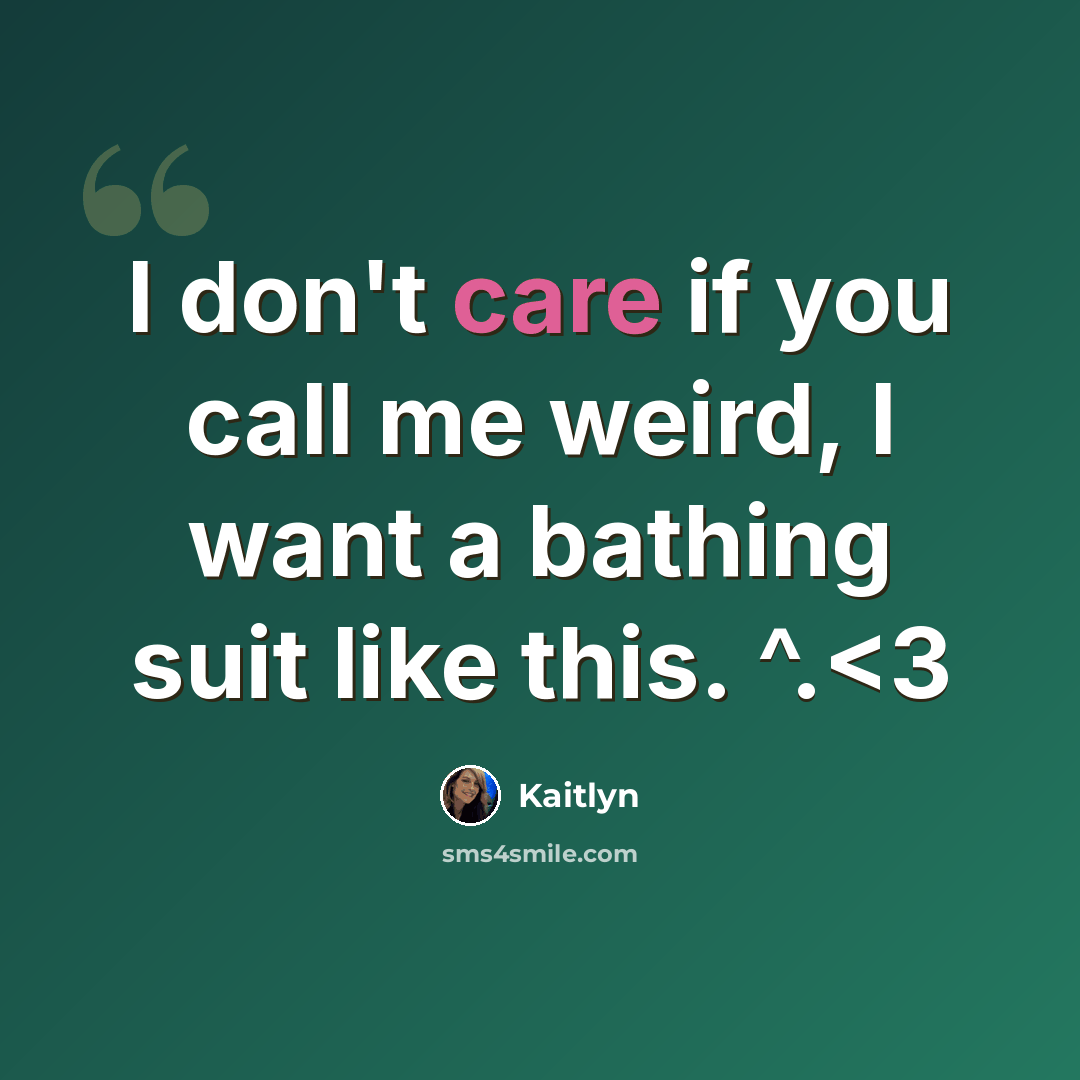 “I don't care if you call me weird, I want a bathing suit like this. ^.” quote by Kaitlyn