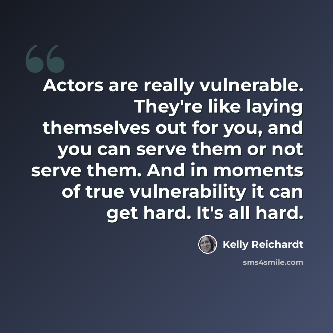 “Actors are really vulnerable. They're like laying themselves out for you, and you can serve them or not serve them. And in moments of true vulnerability it can get hard. It's all hard.” quote by Kelly Reichardt