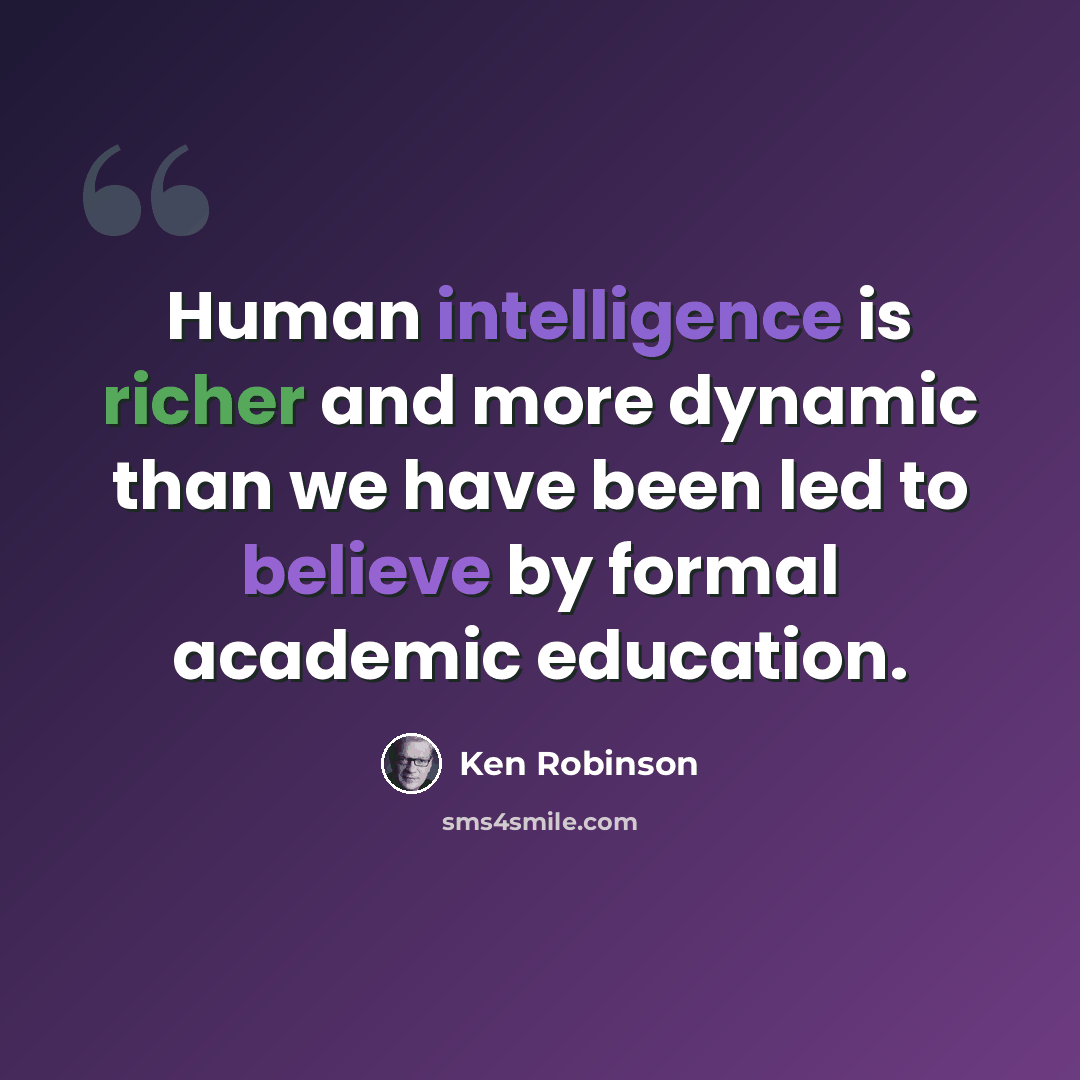 “Human intelligence is richer and more dynamic than we have been led to believe by formal academic education.” quote by Ken Robinson