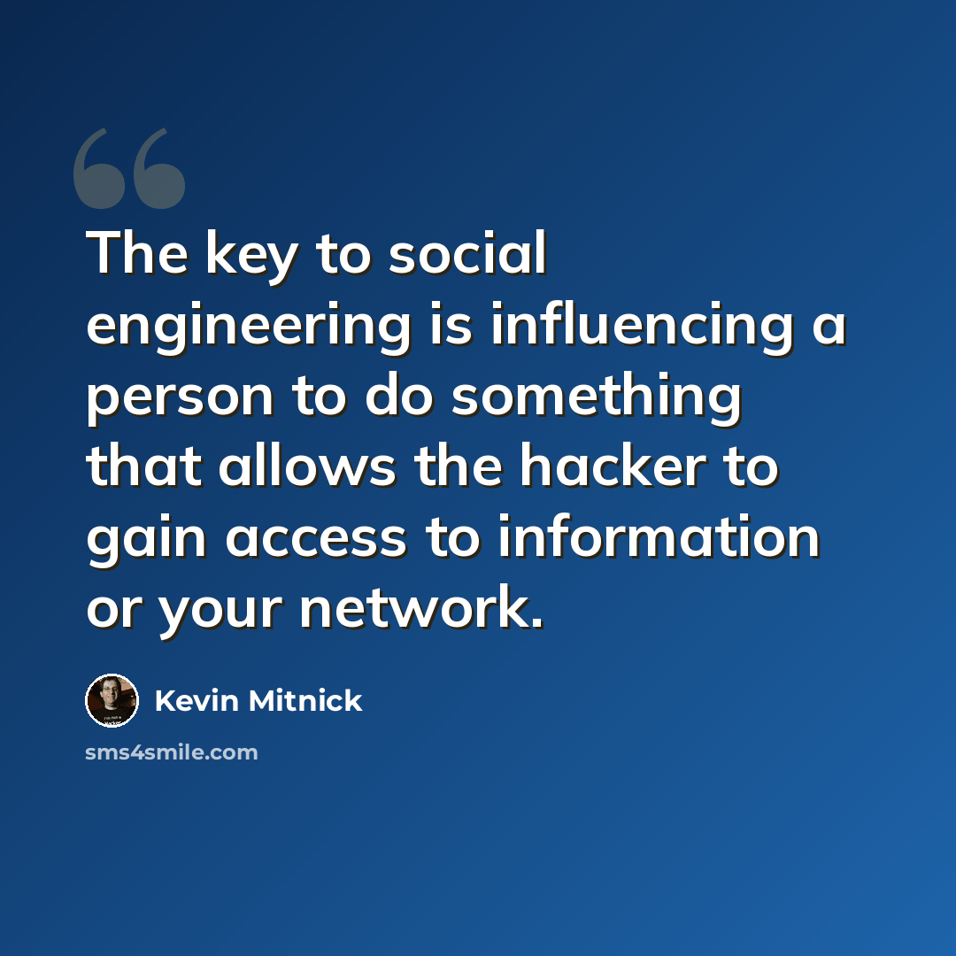 “The key to social engineering is influencing a person to do something that allows the hacker to gain access to information or your network.” quote by Kevin Mitnick