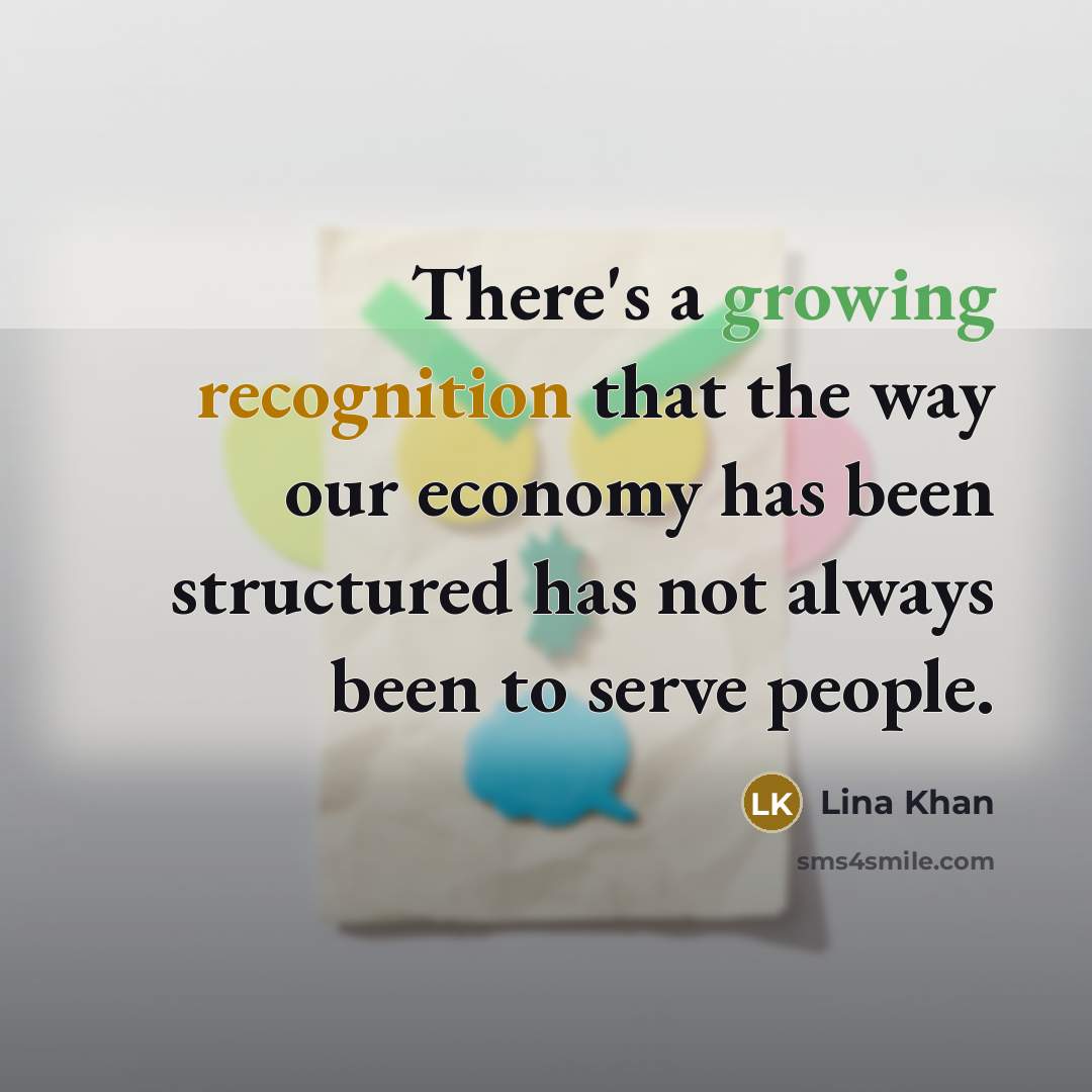 “There's a growing recognition that the way our economy has been structured has not always been to serve people.” quote by Lina Khan