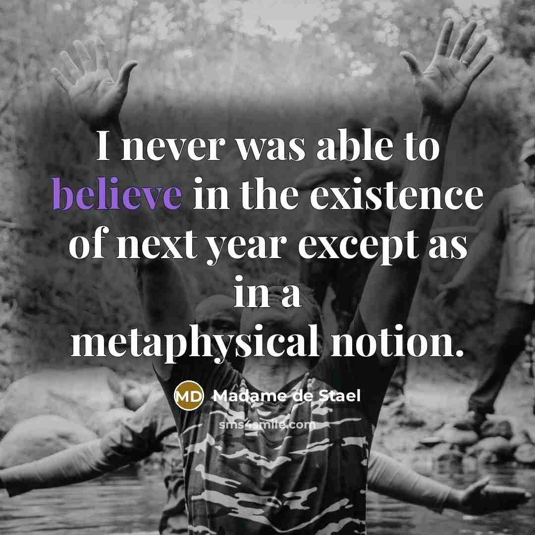 “I never was able to believe in the existence of next year except as in a metaphysical notion.” quote by Madame de Stael