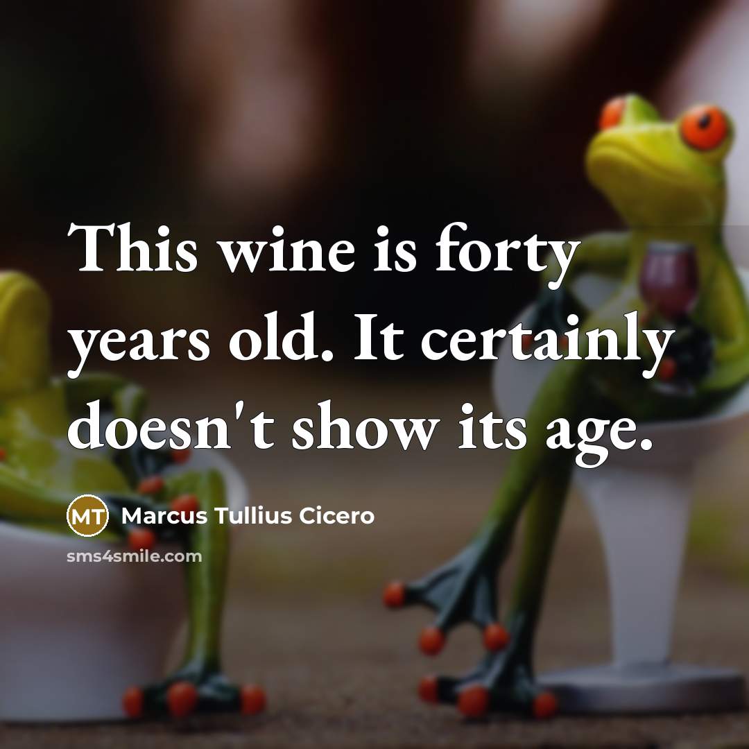 “This wine is forty years old. It certainly doesn't show its age.” quote by Marcus Tullius Cicero