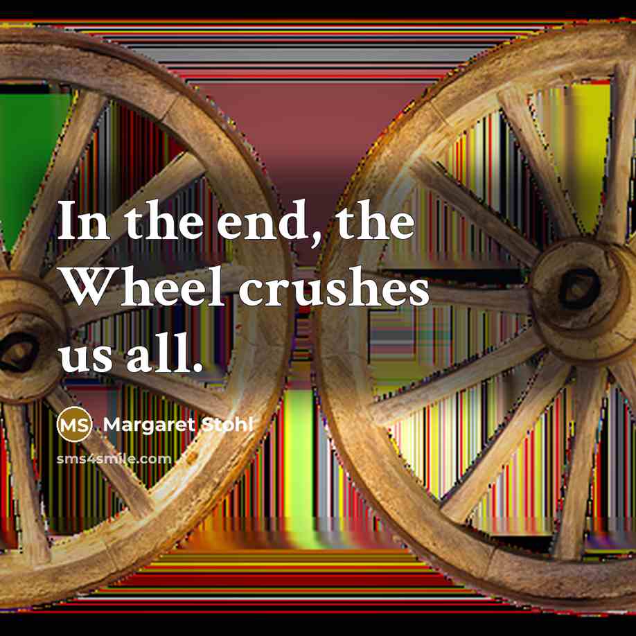 “In the end, the Wheel crushes us all.” quote by Margaret Stohl