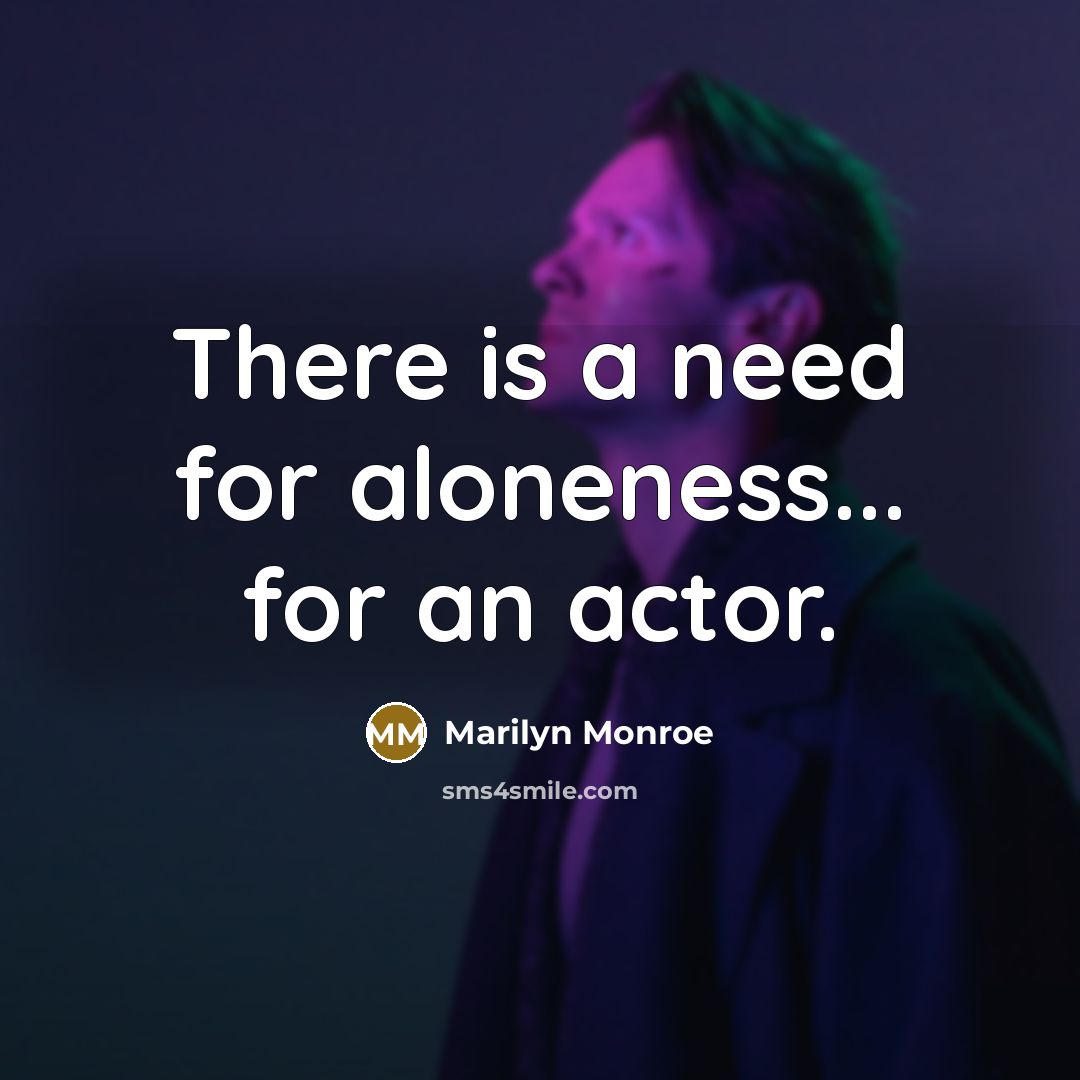 “There is a need for aloneness... for an actor.” quote by Marilyn Monroe