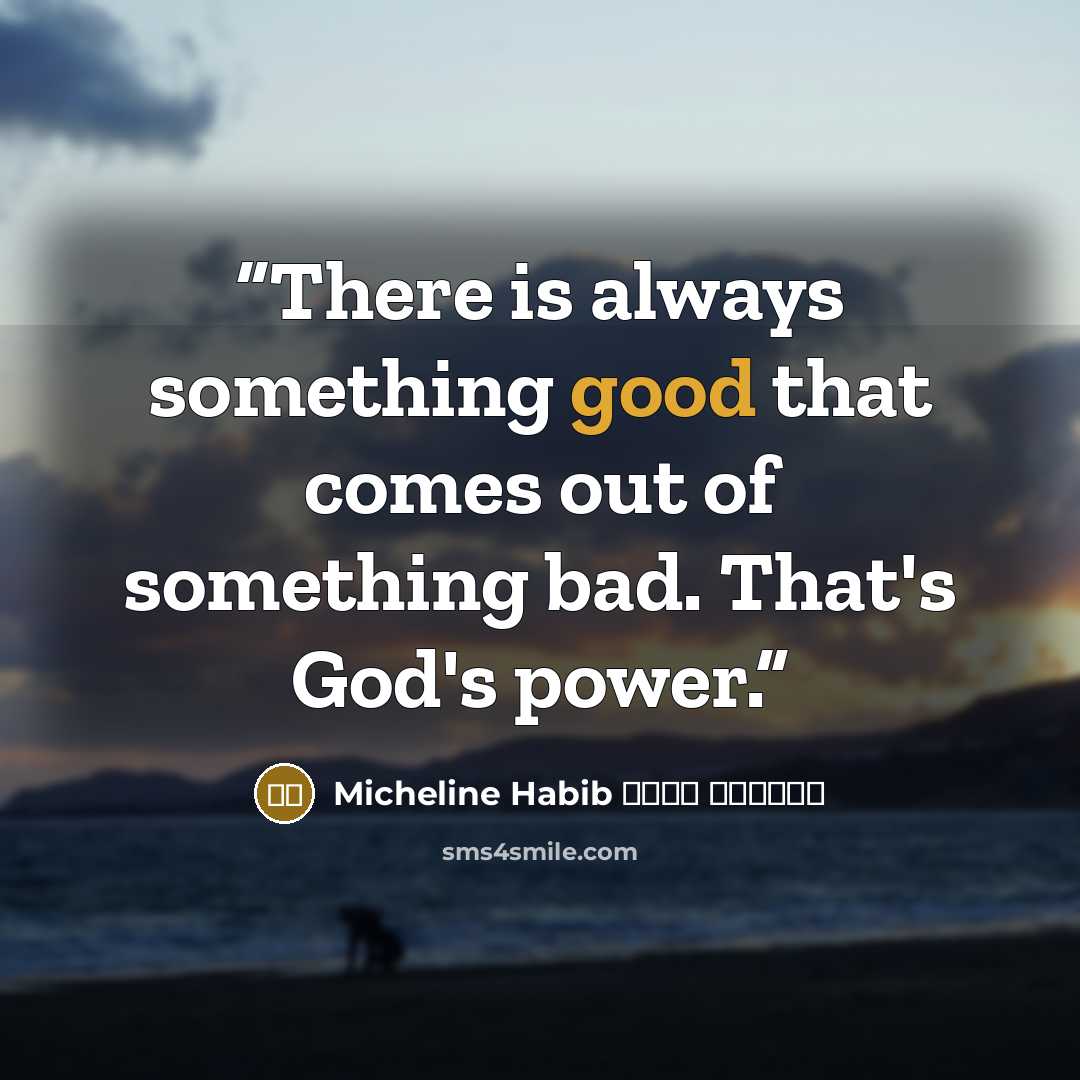 “There is always something good that comes out of something bad. That's God's power.” quote by ميشلين حبيب Micheline Habib