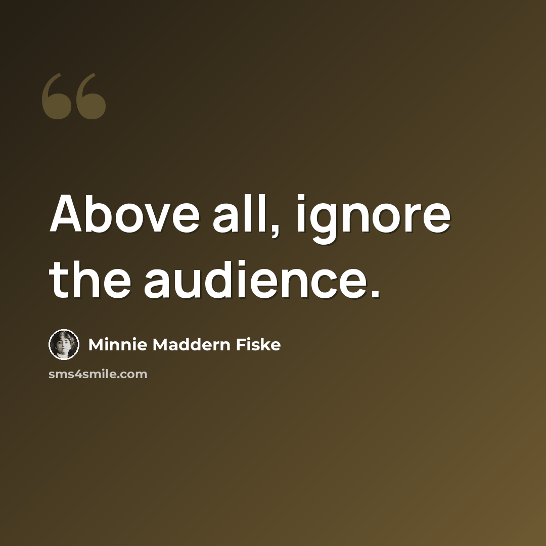 “Above all, ignore the audience.” quote by Minnie Maddern Fiske