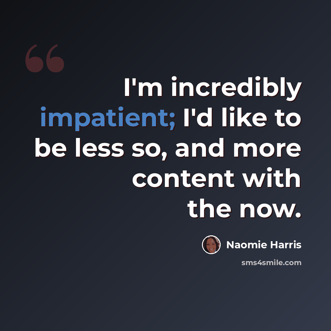 “I'm incredibly impatient; I'd like to be less so, and more content with the now.” quote by Naomie Harris