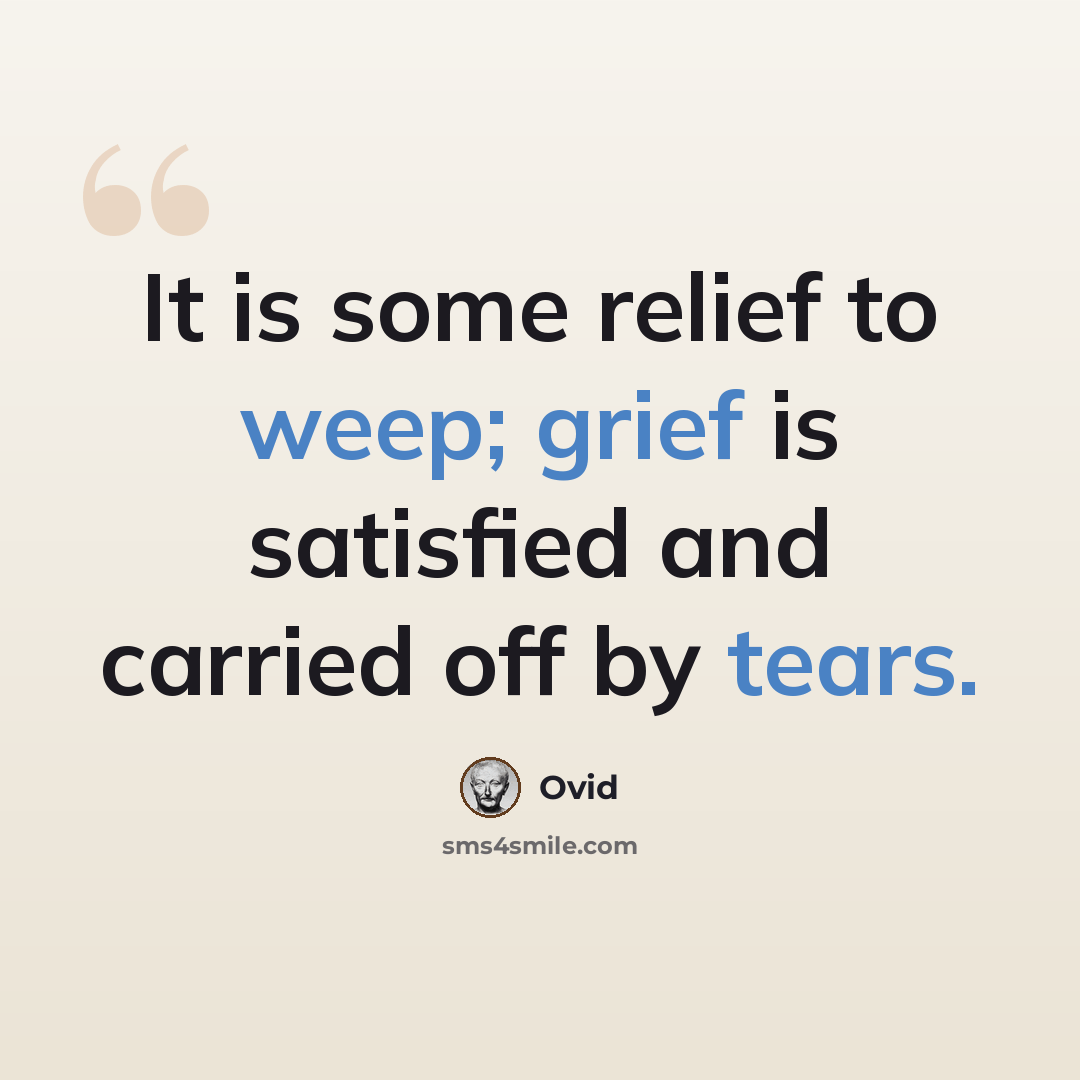 “It is some relief to weep; grief is satisfied and carried off by tears.” quote by Ovid